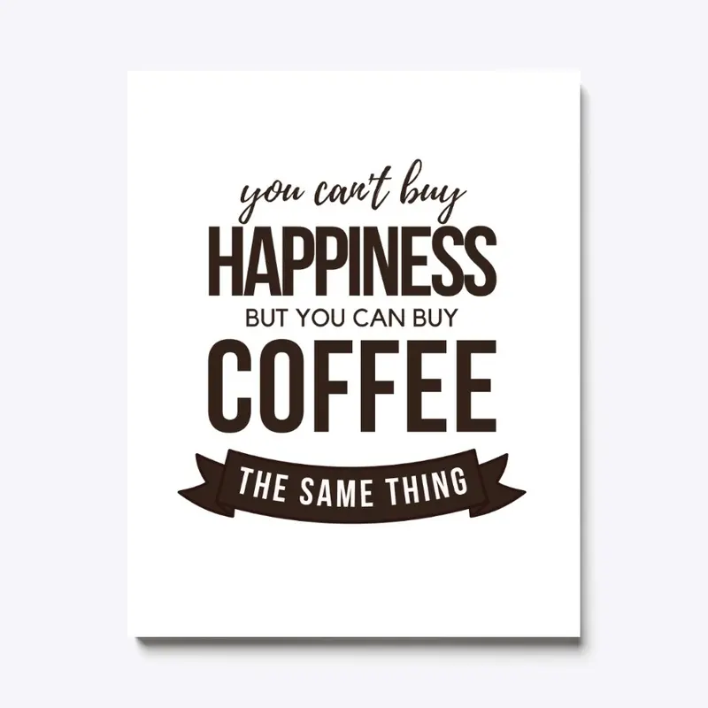 Can't Buy Happiness...You Can Buy Coffee