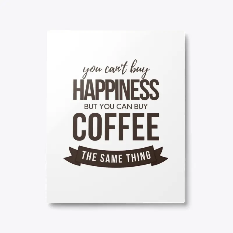 Can't Buy Happiness...You Can Buy Coffee